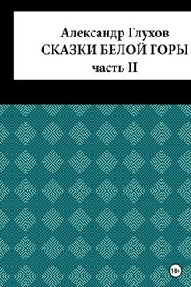 Сказки Белой Горы. Часть II - Александр Глухов