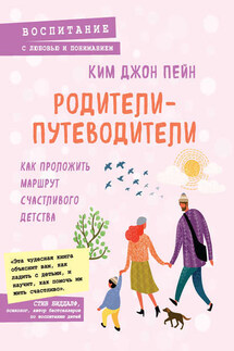 Родители-путеводители. Как проложить маршрут счастливого детства - Ким Джон Пейн