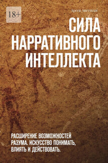 Сила нарративного интеллекта. Расширение возможностей разума. Искусство понимать, влиять и действовать. - Арсен Аветисов