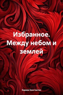 Избранное. Между небом и землей - Киреев Константин