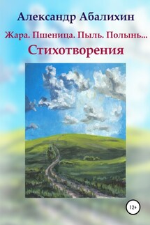Жара. Пшеница. Пыль. Полынь… Стихотворения - Александр Абалихин