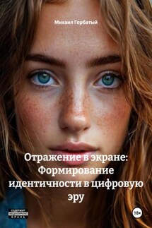 Отражение в экране: Формирование идентичности в цифровую эру - Михаил Горбатый