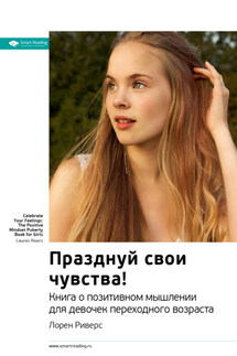 Ключевые идеи книги: Празднуй свои чувства! Книга о позитивном мышлении для девочек переходного возраста - Smart Reading