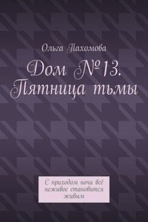 Дом №13. Пятница тьмы. С приходом ночи всё неживое становится живым - Ольга Пахомова