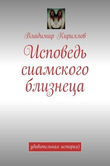 Исповедь сиамского близнеца. Удивительная история ) - Владимир Кириллов