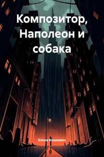 Композитор, Наполеон и собака - Елена Машкевич