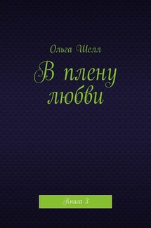 В плену любви. Книга 3 - Ольга Шелл