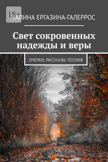 Свет сокровенных надежды и веры. Очерки, рассказы, поэзия - Галина Ергазина-Галеррос