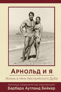 Арнольд и я. Жизнь в тени Австрийского Дуба - Барбара Аутланд Бейкер