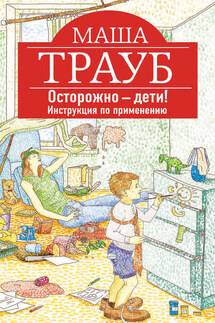 Осторожно – дети! Инструкция по применению - Маша Трауб