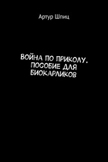 Война по приколу. Пособие для биокарликов - Артур Шпиц