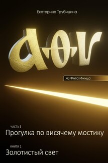 Аз Фита Ижица. Часть I: Прогулка по висячему мостику. Книга 1: Золотистый свет - Екатерина Трубицина