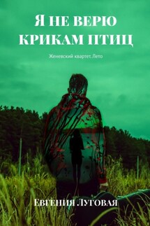 Я не верю крикам птиц. Женевский квартет. Лето - Евгения Луговая