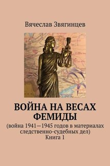 Война на весах Фемиды. Война 1941—1945 гг. в материалах следственно-судебных дел. Книга 1 - Вячеслав Звягинцев