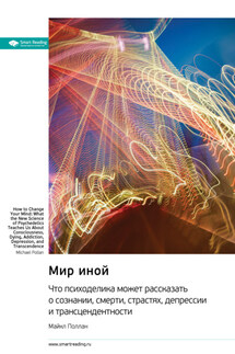Мир иной. Что психоделика может рассказать о сознании, смерти, страстях, депрессии и трансцендентности. Майкл Поллан. Саммари - Smart Reading
