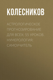 Астрологическое прогнозирование для всех: 55 уроков. Нумерология: Самоучитель - Александр Колесников