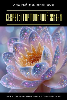 Секреты гармоничной жизни. Как сочетать амбиции и удовольствие - Андрей Миллиардов