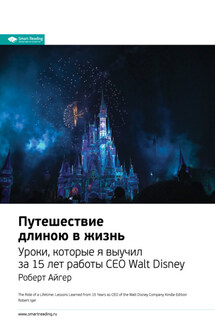 Ключевые идеи книги: Путешествие длиною в жизнь. Уроки, которые я выучил за 15 лет работы CEO Walt Disney. Роберт Айгер - Smart Reading