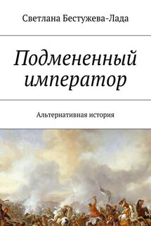 Подмененный император. Альтернативная история - Светлана Бестужева-Лада