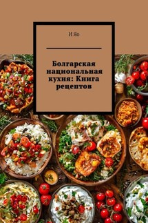 Болгарская национальная кухня: Книга рецептов - И Яо