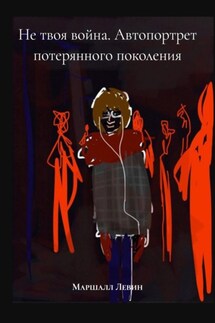 Не твоя война. Автопортрет потерянного поколения - Маршалл Левин