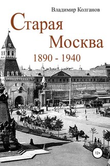 Старая Москва: 1890–1940 годы - Владимир Колганов