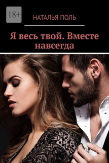 Я весь твой. Вместе навсегда - Наталья Поль