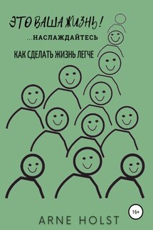 Это ваша жизнь!.. наслаждайтесь. Как сделать жизнь легче - Arne Holst