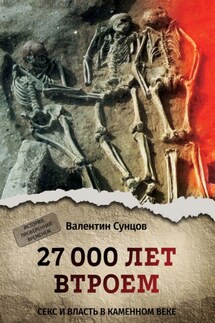 27 000 лет втроем. Секс и власть в каменном веке - Валентин Сунцов