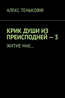 КРИК ДУШИ ИЗ ПРЕИСПОДНЕЙ – 3. Житие мае… - АЛЕКС ТЕНЬКОФФ