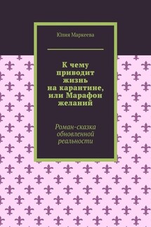 К чему приводит жизнь на карантине, или Марафон желаний. Роман-сказка обновленной реальности - Юлия Маркеева