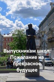 Выпускникам школ. Пожелание на прекрасное будущее - Александр Водопьян