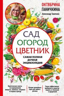 Сад. Огород. Цветник. Самая полная дачная энциклопедия - Октябрина Алексеевна Ганичкина, Александр Владимирович Ганичкин