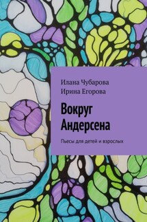 Вокруг Андерсена. Пьесы для детей и взрослых - Ирина Егорова, Илана Чубарова