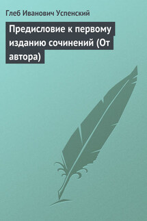 Предисловие к первому изданию сочинений (От автора) - Глеб Успенский