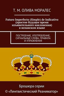 Futuro Imperfecto (Simple) de Indicativo (простое будущее время изъявительного наклонения) в испанском языке. Построение, употребление, сигнальные слова, правила и упражнения - Татьяна Олива Моралес
