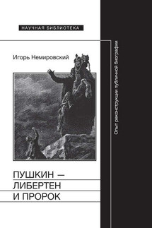 Пушкин – либертен и пророк: Опыт реконструкции публичной биографии - Игорь Немировский