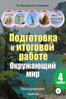 Подготовка к итоговой работе. Окружающий мир. 4 класс. Разноуровневые задания - Мария Николаевна Алимпиева, Татьяна Владимировна Векшина