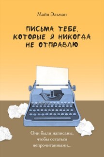 Письма тебе, которые я никогда не отправлю - Майя Эльман