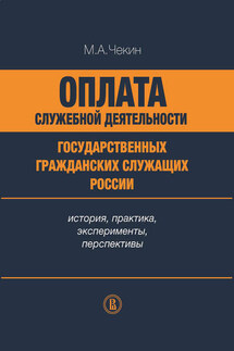 Оплата служебной деятельности государственных гражданских служащих России: история, практика, эксперименты, перспективы - Михаил Чекин