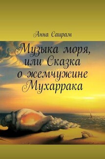 Музыка моря, или Сказка о жемчужине Мухаррака - Анна Саирам