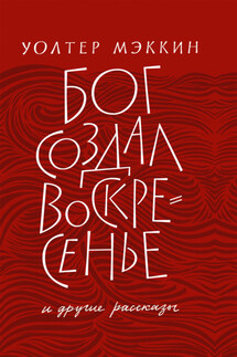 «Бог создал воскресенье» и другие рассказы - Уолтер Мэккин