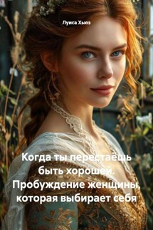 Когда ты перестаёшь быть хорошей. Пробуждение женщины, которая выбирает себя - Луиса Хьюз