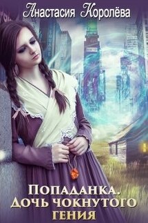 Попаданка. Дочь чокнутого гения - Настя Королёва