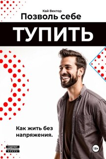 Позволь себе тупить. Как жить без напряжения. Как жить легко, даже если ты не гений - Кай Вектор