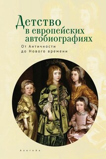 Детство в европейских автобиографиях: от Античности до Нового времени. Антология - Коллектив авторов, О. Е. Кошелева
