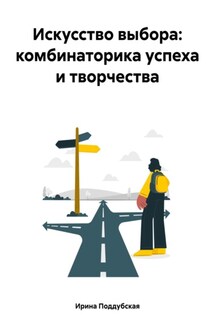 Искусство выбора: комбинаторика успеха и творчества - Ирина Поддубская