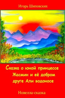 Сказка о юной принцессе Жасмин и её добром друге Али водоносе - Игорь Шиповских
