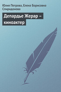 Депардье Жерар – киноактер - Елена Борисовна Спиридонова, Юлия Александровна Петрова