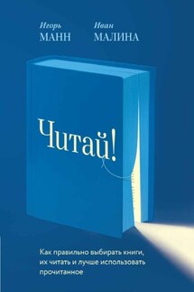 Читай! Как правильно выбирать книги, читать их и лучше использовать прочитанное - Игорь Борисович Манн, Иван Павлович Малина